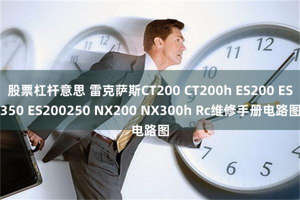 股票杠杆意思 雷克萨斯CT200 CT200h ES200 ES350 ES200250 NX200 NX300h Rc维修手册电路图