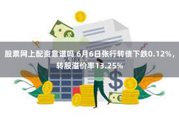 股票网上配资靠谱吗 6月6日张行转债下跌0.12%，转股溢价率13.25%