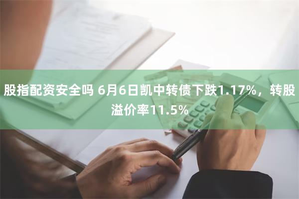 股指配资安全吗 6月6日凯中转债下跌1.17%，转股溢价率11.5%