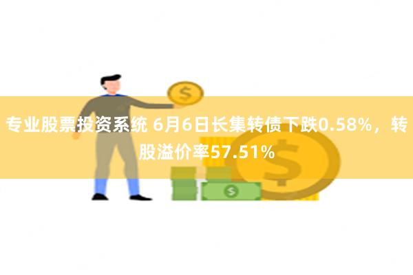 专业股票投资系统 6月6日长集转债下跌0.58%，转股溢价率57.51%