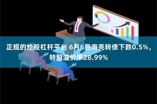 正规的炒股杠杆平台 6月6日海亮转债下跌0.5%，转股溢价率28.99%