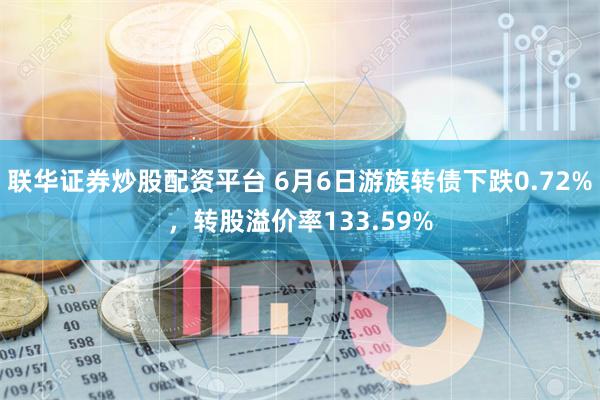 联华证券炒股配资平台 6月6日游族转债下跌0.72%，转股溢价率133.59%