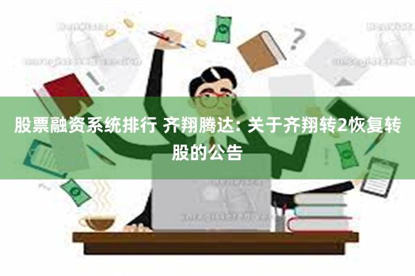 股票融资系统排行 齐翔腾达: 关于齐翔转2恢复转股的公告