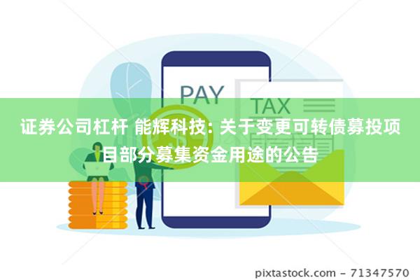 证券公司杠杆 能辉科技: 关于变更可转债募投项目部分募集资金用途的公告