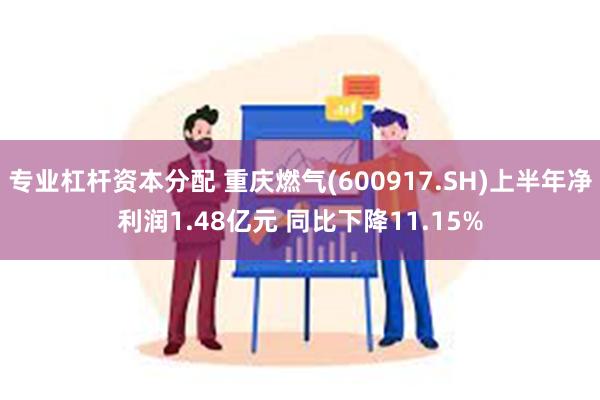 专业杠杆资本分配 重庆燃气(600917.SH)上半年净利润1.48亿元 同比下降11.15%