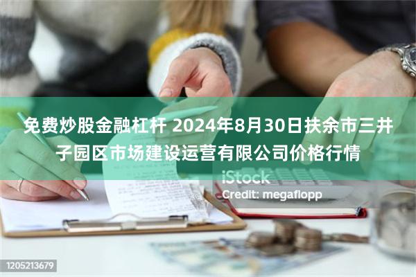 免费炒股金融杠杆 2024年8月30日扶余市三井子园区市场建设运营有限公司价格行情