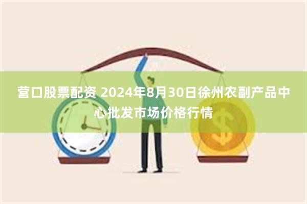 营口股票配资 2024年8月30日徐州农副产品中心批发市场价格行情