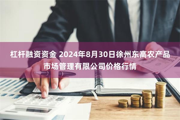 杠杆融资资金 2024年8月30日徐州东高农产品市场管理有限公司价格行情