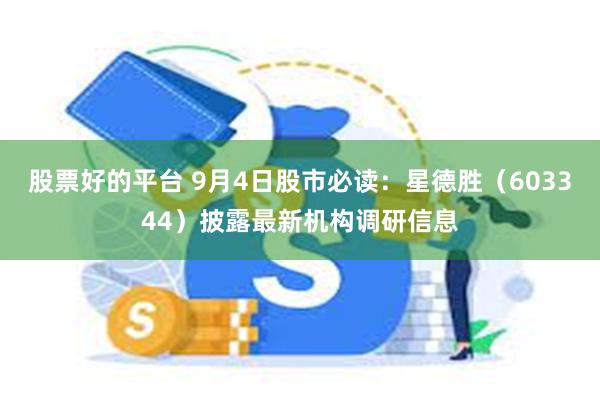 股票好的平台 9月4日股市必读：星德胜（603344）披露最新机构调研信息