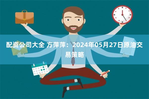 配资公司大全 方萍萍：2024年05月27日原油交易策略