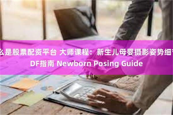 什么是股票配资平台 大师课程：新生儿母婴摄影姿势细节PDF指南 Newborn Posing Guide