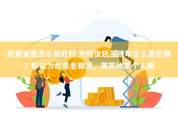 股票里面怎么加杠杆 为何张廷玉晚年这么爱折腾？你以为他是老糊涂，其实他是个人精