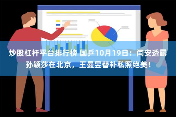 炒股杠杆平台排行榜 国乒10月19日：闫安透露孙颖莎在北京，王曼昱替补私照绝美！