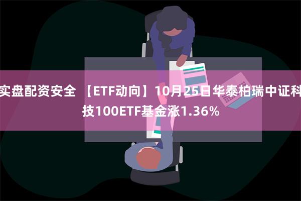 实盘配资安全 【ETF动向】10月25日华泰柏瑞中证科技100ETF基金涨1.36%