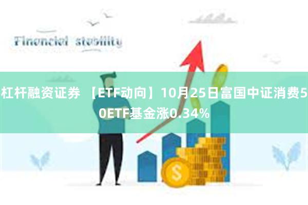 杠杆融资证券 【ETF动向】10月25日富国中证消费50ETF基金涨0.34%