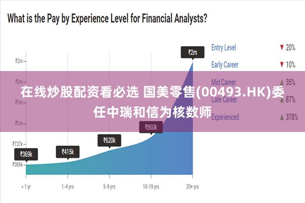 在线炒股配资看必选 国美零售(00493.HK)委任中瑞和信为核数师