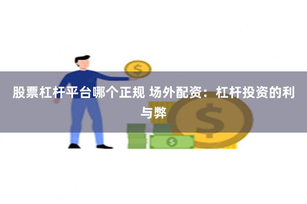 股票杠杆平台哪个正规 场外配资：杠杆投资的利与弊