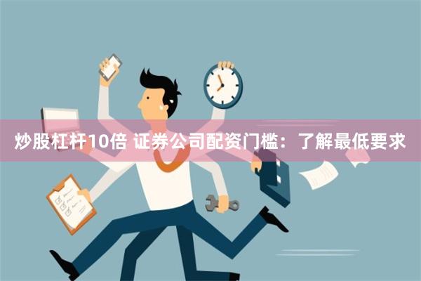 炒股杠杆10倍 证券公司配资门槛：了解最低要求