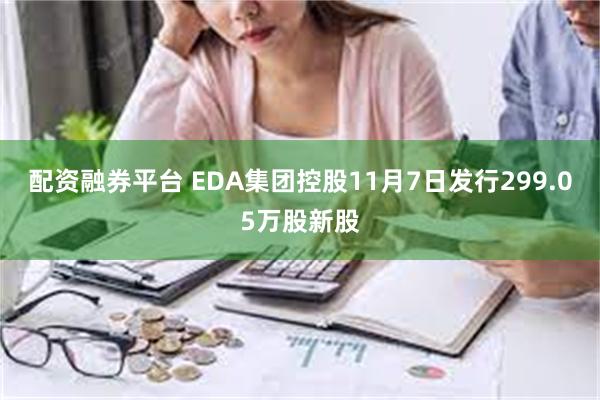 配资融券平台 EDA集团控股11月7日发行299.05万股新股