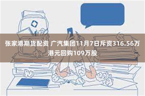 张家港期货配资 广汽集团11月7日斥资316.56万港元回购109万股