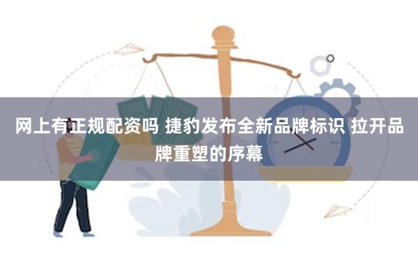 网上有正规配资吗 捷豹发布全新品牌标识 拉开品牌重塑的序幕