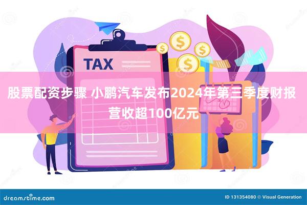 股票配资步骤 小鹏汽车发布2024年第三季度财报 营收超100亿元