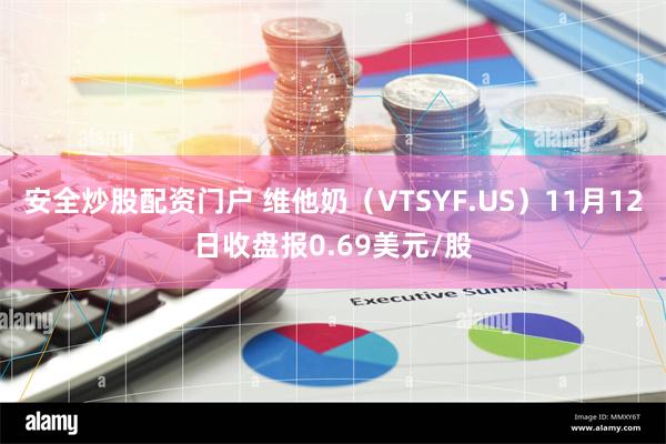 安全炒股配资门户 维他奶（VTSYF.US）11月12日收盘报0.69美元/股