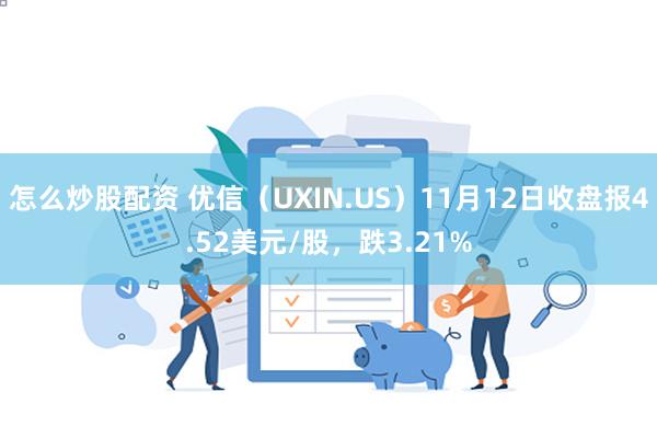 怎么炒股配资 优信（UXIN.US）11月12日收盘报4.52美元/股，跌3.21%