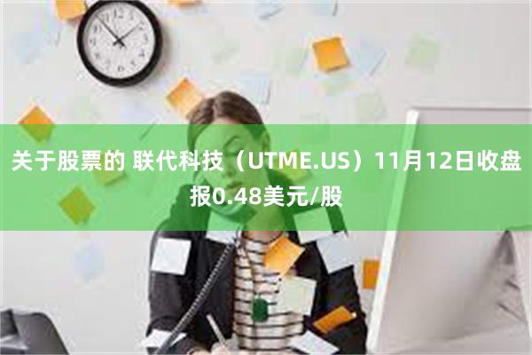 关于股票的 联代科技（UTME.US）11月12日收盘报0.48美元/股