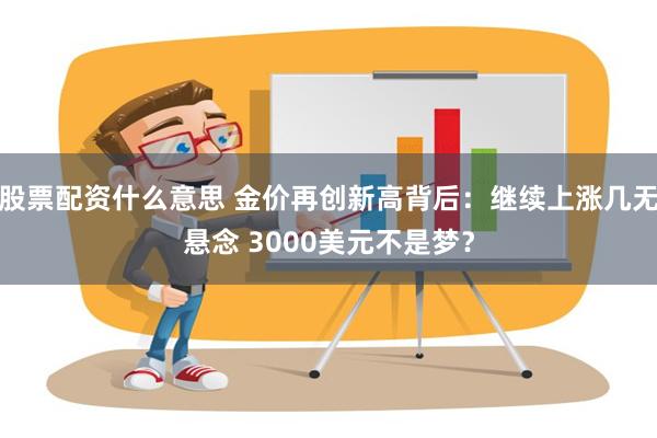 股票配资什么意思 金价再创新高背后：继续上涨几无悬念 3000美元不是梦？