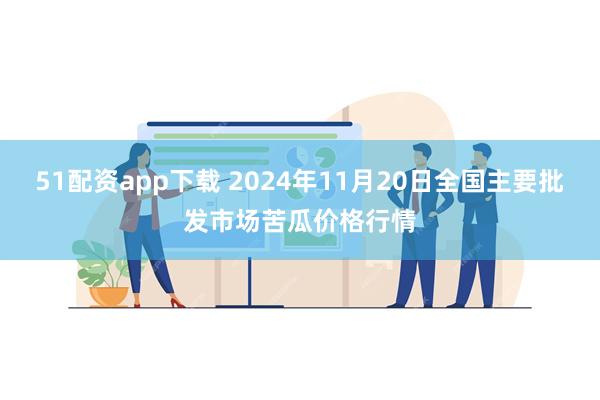 51配资app下载 2024年11月20日全国主要批发市场苦瓜价格行情