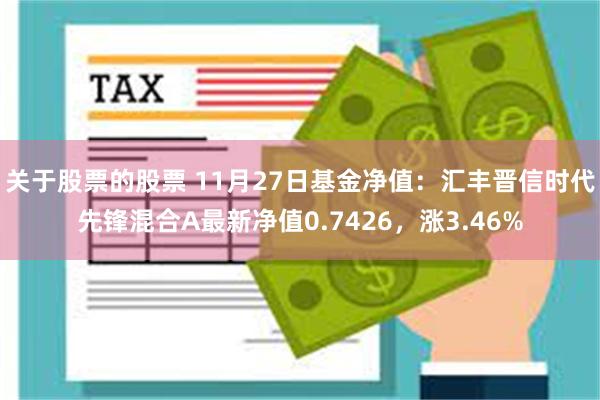 关于股票的股票 11月27日基金净值：汇丰晋信时代先锋混合A最新净值0.7426，涨3.46%