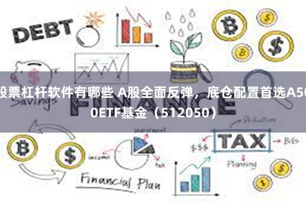 股票杠杆软件有哪些 A股全面反弹，底仓配置首选A500ETF基金（512050）