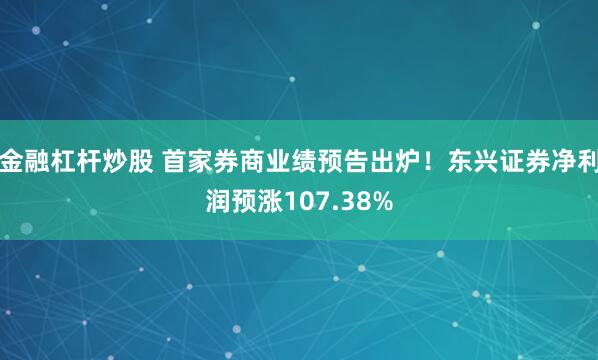 金融杠杆炒股 首家券商业绩预告出炉！东兴证券净利润预涨107.38%