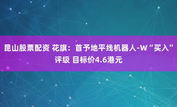 昆山股票配资 花旗：首予地平线机器人-W“买入”评级 目标价4.6港元