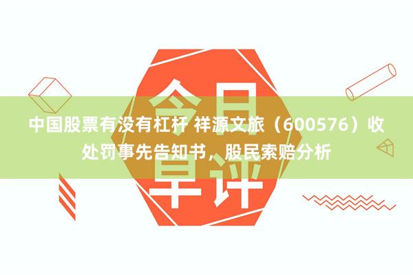 中国股票有没有杠杆 祥源文旅（600576）收处罚事先告知书，股民索赔分析