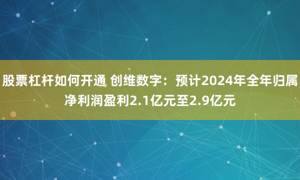 股票杠杆如何开通 创维数字：预计2024年全年归属净利润盈利2.1亿元至2.9亿元