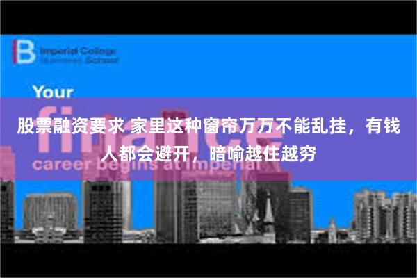 股票融资要求 家里这种窗帘万万不能乱挂，有钱人都会避开，暗喻越住越穷