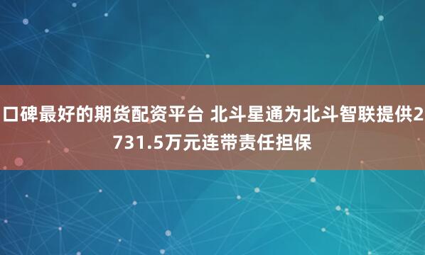 口碑最好的期货配资平台 北斗星通为北斗智联提供2731.5万元连带责任担保