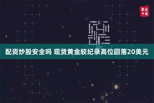 配资炒股安全吗 现货黄金较纪录高位回落20美元