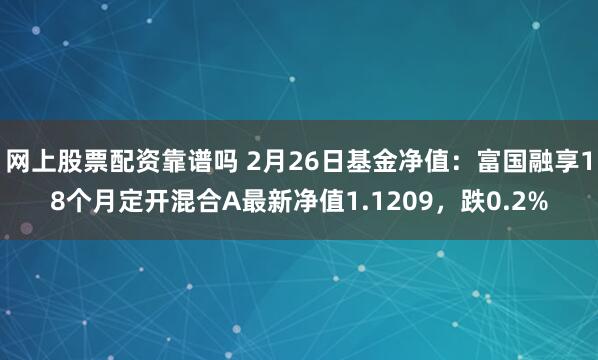 网上股票配资靠谱吗 2月26日基金净值：富国融享18个月定开混合A最新净值1.1209，跌0.2%