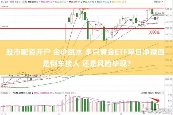 股市配资开户 金价跳水 多只黄金ETF单日净赎回 是倒车接人 还是风险毕现？