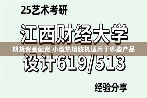 期货资金配资 小型热熔胶机适用于哪些产品