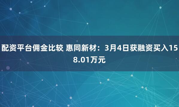 配资平台佣金比较 惠同新材：3月4日获融资买入158.01万元