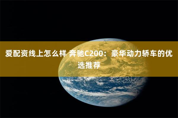 爱配资线上怎么样 奔驰C200：豪华动力轿车的优选推荐