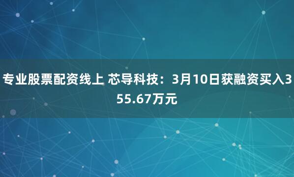 专业股票配资线上 芯导科技：3月10日获融资买入355.67万元