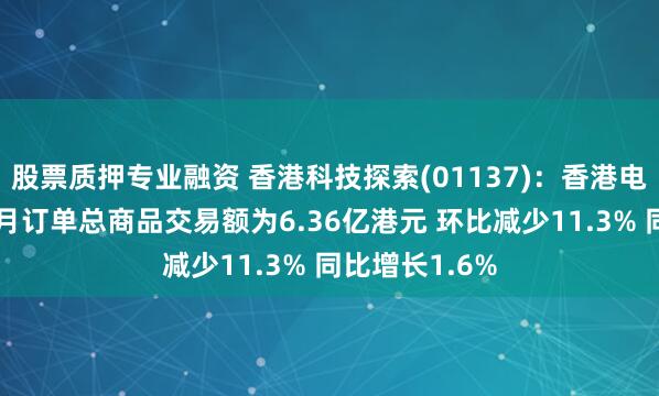 股票质押专业融资 香港科技探索(01137)：香港电子商贸业务2月订单总商品交易额为6.36亿港元 环比减少11.3% 同比增长1.6%