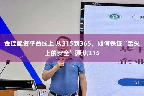 金控配资平台线上 从315到365，如何保证“舌尖上的安全”|聚焦315