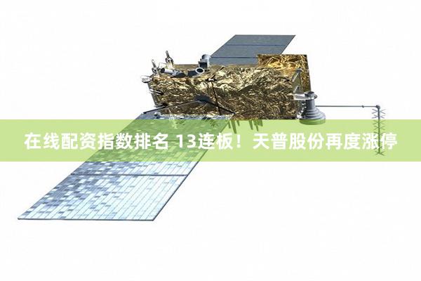 在线配资指数排名 13连板！天普股份再度涨停