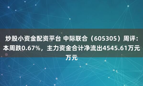炒股小资金配资平台 中际联合（605305）周评：本周跌0.67%，主力资金合计净流出4545.61万元